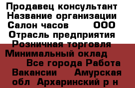 Продавец-консультант › Название организации ­ Салон часов 3-15, ООО › Отрасль предприятия ­ Розничная торговля › Минимальный оклад ­ 50 000 - Все города Работа » Вакансии   . Амурская обл.,Архаринский р-н